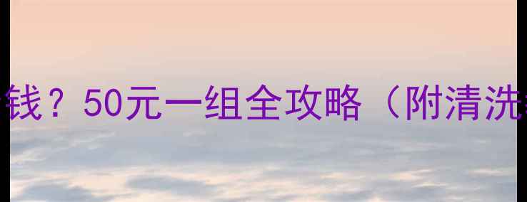暖气片清洗多少钱50元一组全攻略附清洗教程保养秘籍