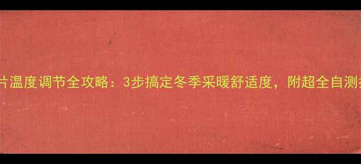 暖气片温度调节全攻略3步搞定冬季采暖舒适度附超全自测指南