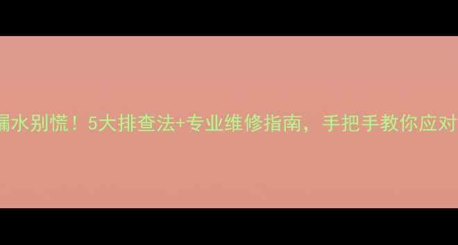 图片 🔥暖气片漏水别慌！5大排查法+专业维修指南，手把手教你应对暖气故障1