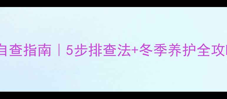暖气片漏水自查指南5步排查法冬季养护全攻略附图解