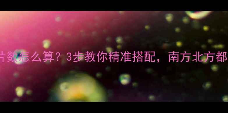 暖气片片数怎么算3步教你精准搭配南方北方都适用