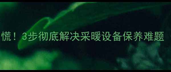 图片 🔥暖气片生锈发黑别慌！3步彻底解决采暖设备保养难题（附清洁神器推荐）2