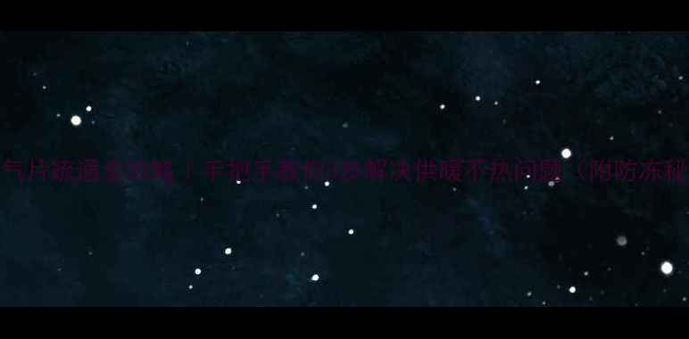 图片 🔥暖气片疏通全攻略｜手把手教你3步解决供暖不热问题（附防冻秘籍）