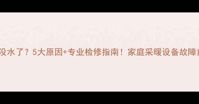 图片 🔥暖气片突然没水了？5大原因+专业检修指南！家庭采暖设备故障自检全攻略🏠1