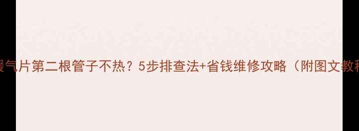 图片 🔥暖气片第二根管子不热？5步排查法+省钱维修攻略（附图文教程）