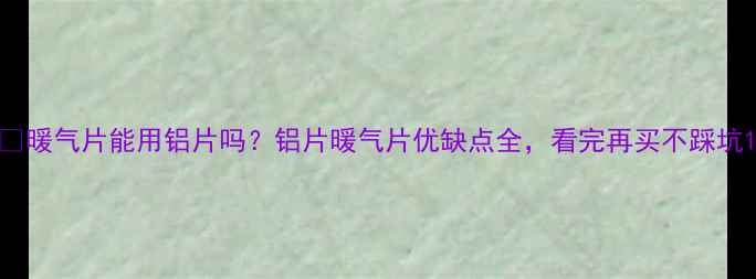 图片 🔥暖气片能用铝片吗？铝片暖气片优缺点全，看完再买不踩坑1