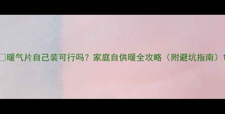 图片 🔥暖气片自己装可行吗？家庭自供暖全攻略（附避坑指南）1