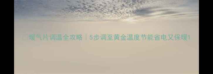 图片 🔥暖气片调温全攻略｜5步调至黄金温度节能省电又保暖1