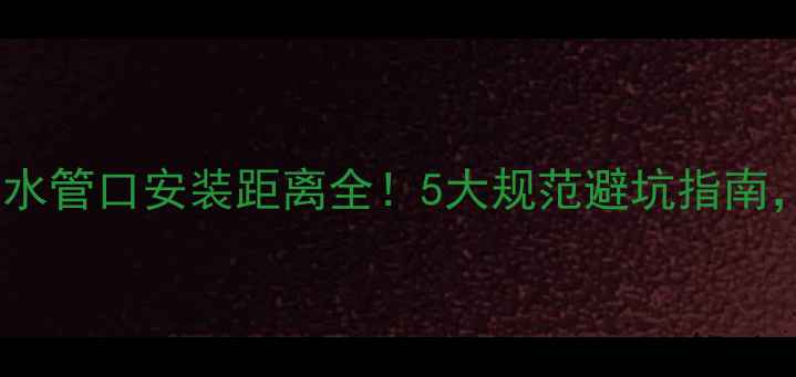 图片 🔥暖气片进回水管口安装距离全！5大规范避坑指南，新手必看→1