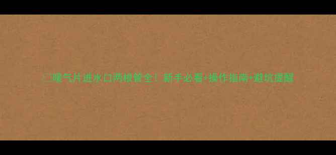 图片 🔥暖气片进水口两根管全！新手必看+操作指南+避坑提醒