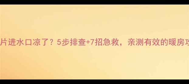 图片 🔥暖气片进水口凉了？5步排查+7招急救，亲测有效的暖房攻略！1