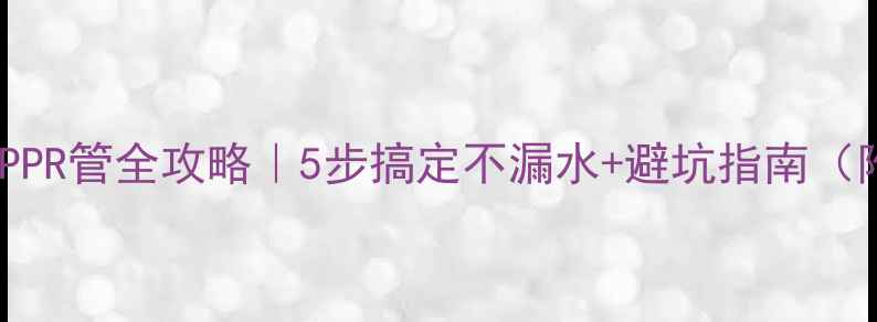 图片 🔥暖气片连接PPR管全攻略｜5步搞定不漏水+避坑指南（附工具清单）1