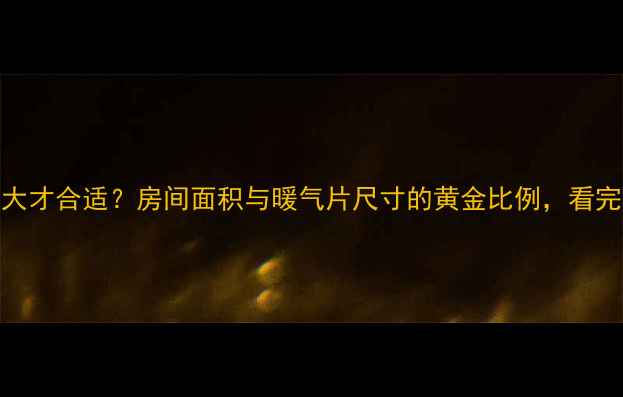 图片 🔥暖气片选多大才合适？房间面积与暖气片尺寸的黄金比例，看完这篇就懂了！