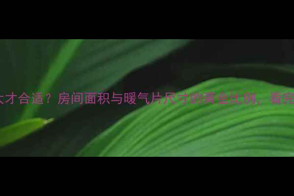 暖气片选多大才合适房间面积与暖气片尺寸的黄金比例看完这篇就懂了