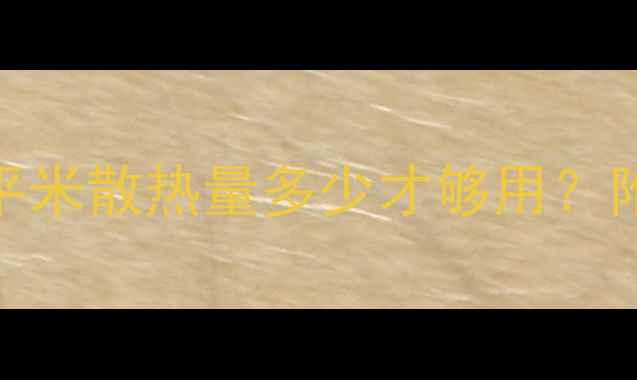 图片 🔥暖气片选对型号，每平米散热量多少才够用？附选型攻略+实测数据！1