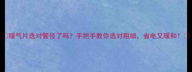 图片 🔥暖气片选对管径了吗？手把手教你选对粗细，省电又暖和！🔥