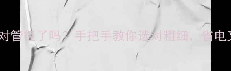 图片 🔥暖气片选对管径了吗？手把手教你选对粗细，省电又暖和！🔥1