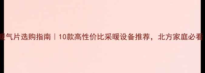暖气片选购指南10款高性价比采暖设备推荐北方家庭必看