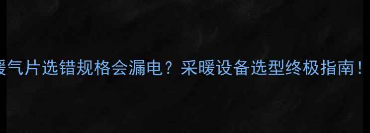 图片 🔥暖气片选错规格会漏电？采暖设备选型终极指南！💡1