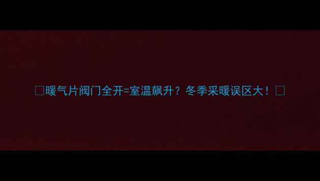 图片 🔥暖气片阀门全开=室温飙升？冬季采暖误区大！🔥