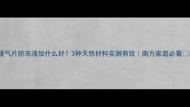 图片 🔥暖气片防冻液加什么好？3种天然材料实测有效｜南方家庭必看❄️1