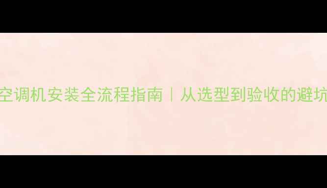 图片 🔥暖气空调机安装全流程指南｜从选型到验收的避坑攻略🔥