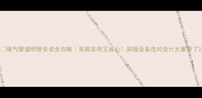 图片 🔥暖气管道明管安装全攻略｜美观实用又省心！采暖设备选对设计太重要了2