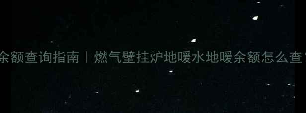 图片 🔥暖气设备余额查询指南｜燃气壁挂炉地暖水地暖余额怎么查？最新教程1