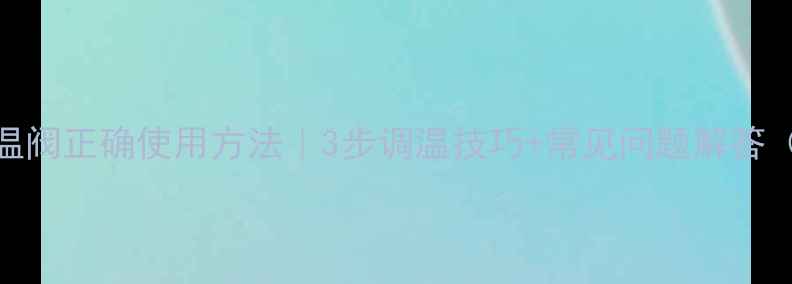 图片 🔥暖气调温阀正确使用方法｜3步调温技巧+常见问题解答（附图解）