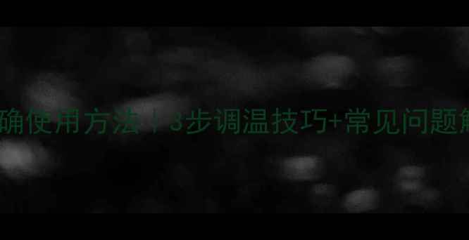 暖气调温阀正确使用方法3步调温技巧常见问题解答附图解