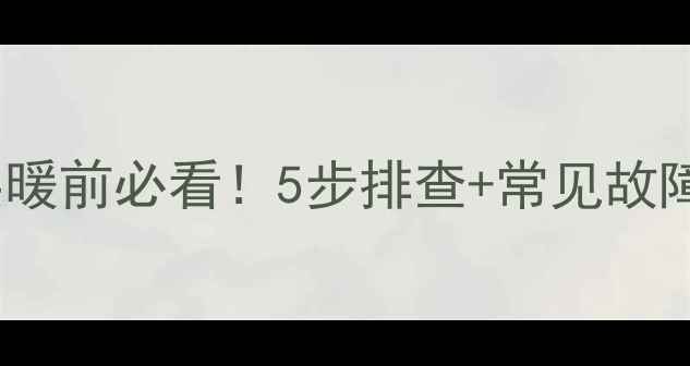 图片 🔥暖气调试全攻略｜供暖前必看！5步排查+常见故障解决技巧（附图解）1