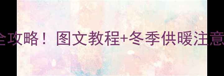 图片 🔥暖气跑风阀门位置全攻略！图文教程+冬季供暖注意事项（附维修电话）1