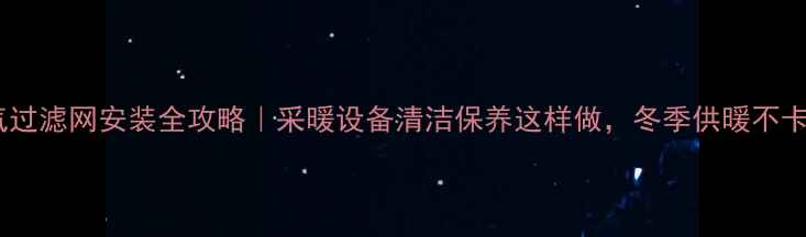图片 🔥暖气过滤网安装全攻略｜采暖设备清洁保养这样做，冬季供暖不卡顿！1