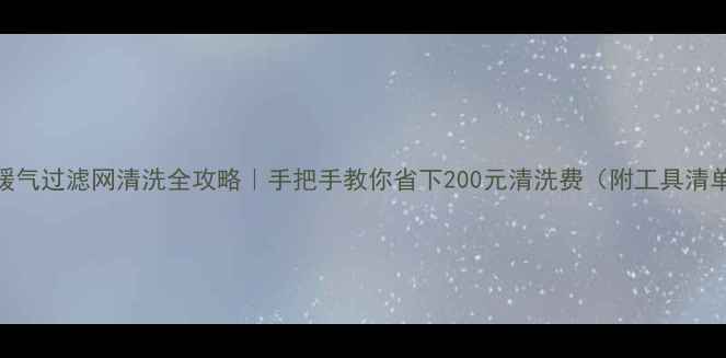 图片 🔥暖气过滤网清洗全攻略｜手把手教你省下200元清洗费（附工具清单）