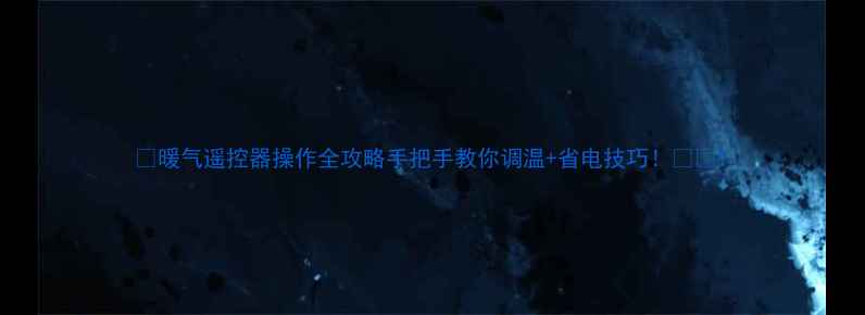 图片 🔥暖气遥控器操作全攻略手把手教你调温+省电技巧！❄️1
