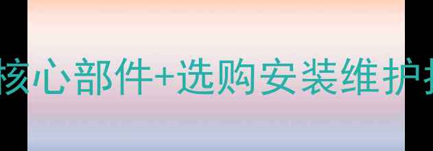 暖气配件全18种核心部件选购安装维护指南附避坑攻略