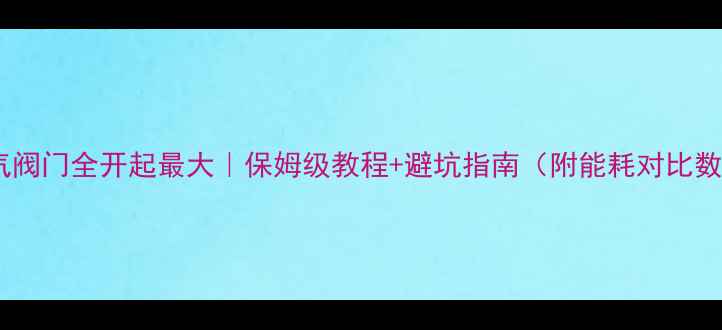 图片 🔥暖气阀门全开起最大｜保姆级教程+避坑指南（附能耗对比数据）2