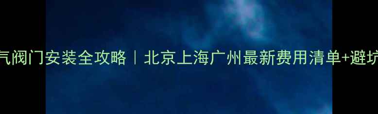 图片 🔥暖气阀门安装全攻略｜北京上海广州最新费用清单+避坑指南