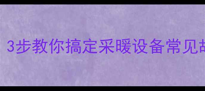 暖气阀门打不动了3步教你搞定采暖设备常见故障附工具包推荐