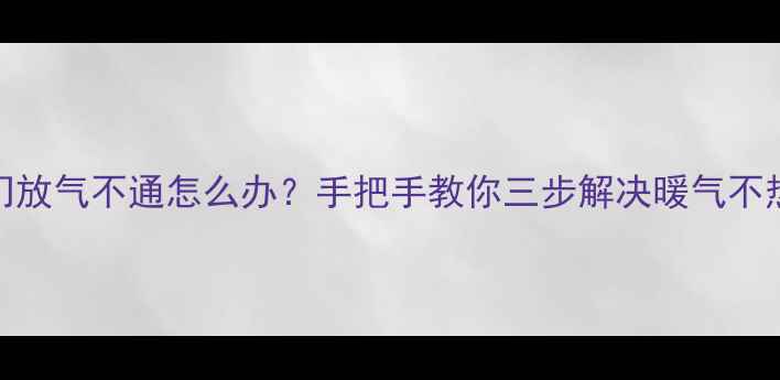 图片 🔥暖气阀门放气不通怎么办？手把手教你三步解决暖气不热问题❄️