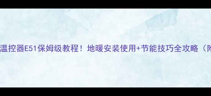 图片 🔥曼瑞德地暖温控器E51保姆级教程！地暖安装使用+节能技巧全攻略（附图文步骤）2