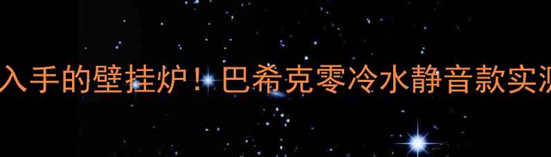 图片 🔥最值得入手的壁挂炉！巴希克零冷水静音款实测报告🔥1