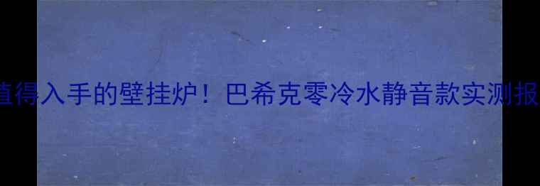 最值得入手的壁挂炉巴希克零冷水静音款实测报告