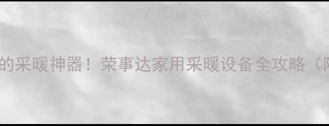 最值得入手的采暖神器荣事达家用采暖设备全攻略附真实测评