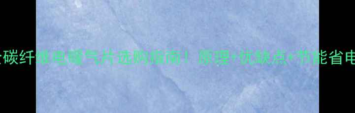 最全碳纤维电暖气片选购指南原理优缺点节能省电技巧