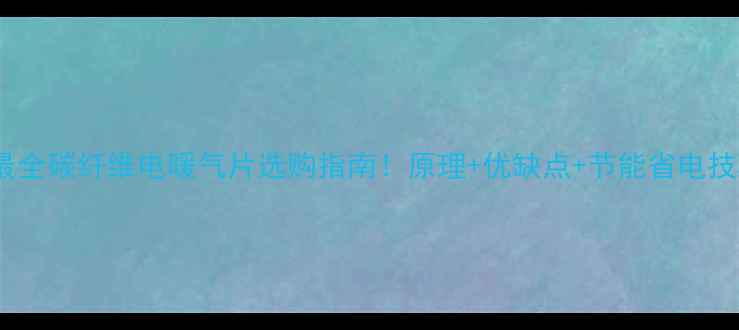 图片 🔥最全碳纤维电暖气片选购指南！原理+优缺点+节能省电技巧2