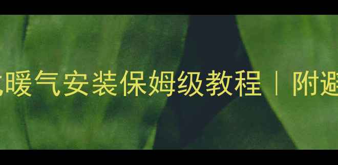 图片 🔥最新全攻略壁挂式暖气安装保姆级教程｜附避坑指南+费用清单🏠
