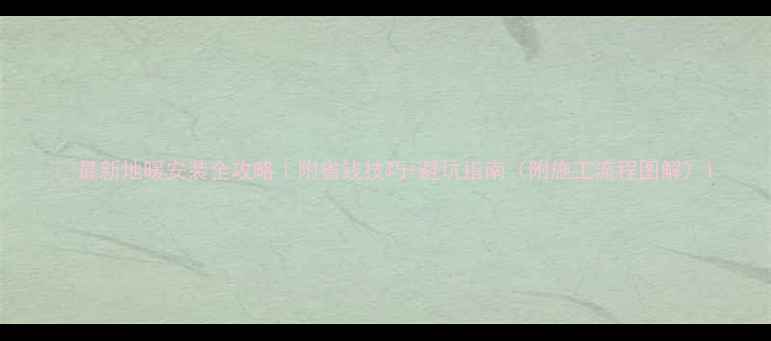 图片 🔥最新地暖安装全攻略｜附省钱技巧+避坑指南（附施工流程图解）1