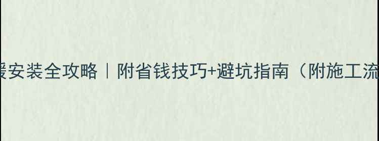 图片 🔥最新地暖安装全攻略｜附省钱技巧+避坑指南（附施工流程图解）2