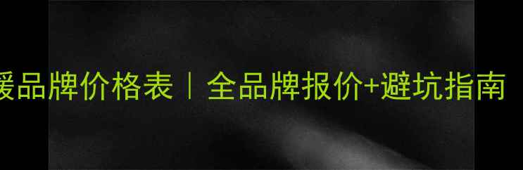 图片 🔥最新家用地暖品牌价格表｜全品牌报价+避坑指南（附安装细节）